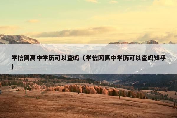 学信网高中学历可以查吗（学信网高中学历可以查吗知乎）