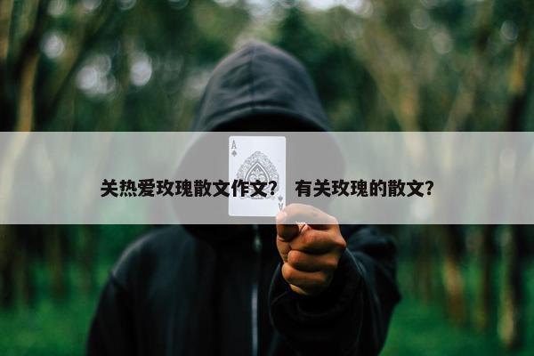 关热爱玫瑰散文作文？ 有关玫瑰的散文？