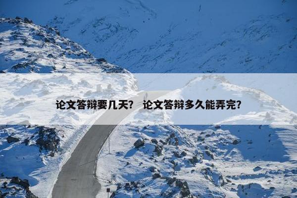 论文答辩要几天？ 论文答辩多久能弄完？