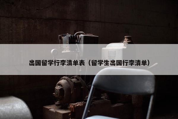 出国留学行李清单表（留学生出国行李清单）