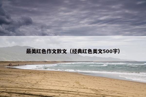 最美红色作文散文（经典红色美文500字）