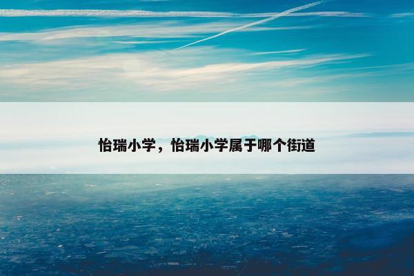 怡瑞小学，怡瑞小学属于哪个街道