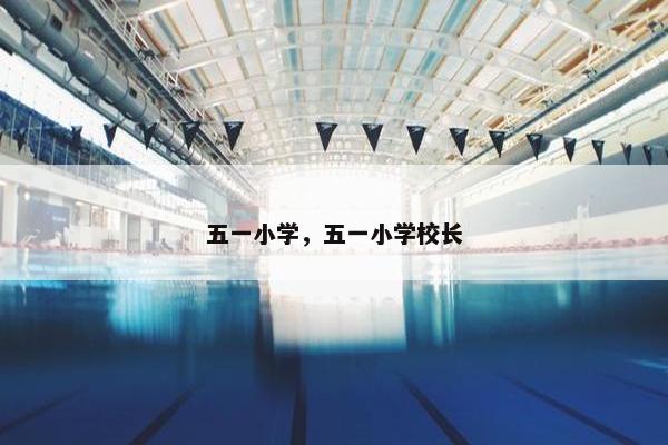 五一小学，五一小学校长