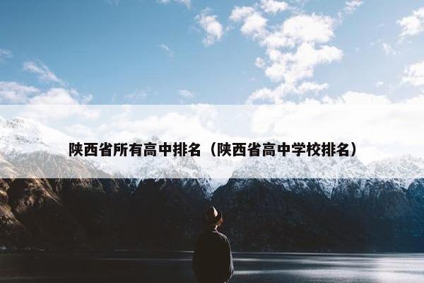 陕西省所有高中排名（陕西省高中学校排名）