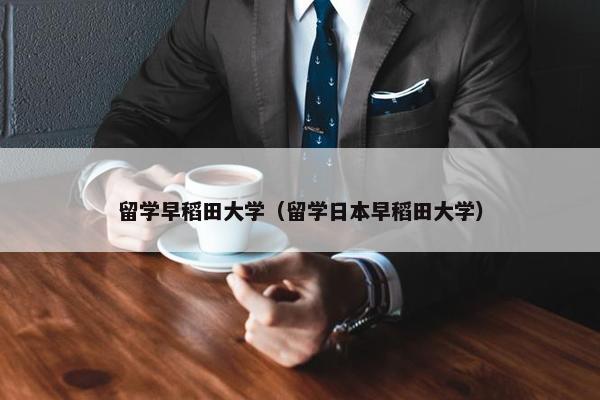 留学早稻田大学（留学日本早稻田大学）