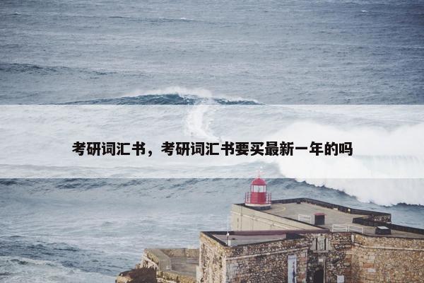 考研词汇书，考研词汇书要买最新一年的吗