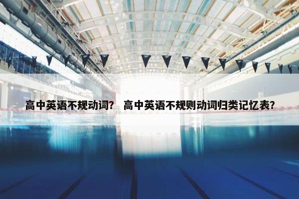 高中英语不规动词？ 高中英语不规则动词归类记忆表？