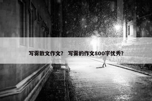 写雾散文作文？ 写雾的作文800字优秀？