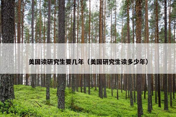 美国读研究生要几年（美国研究生读多少年）