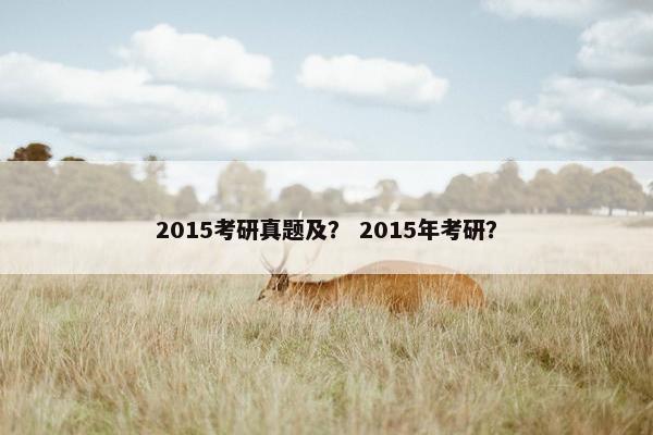 2015考研真题及？ 2015年考研？