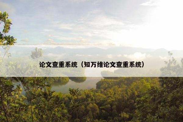 论文查重系统（知万维论文查重系统）