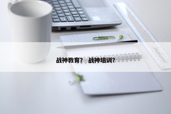 战神教育？ 战神培训？