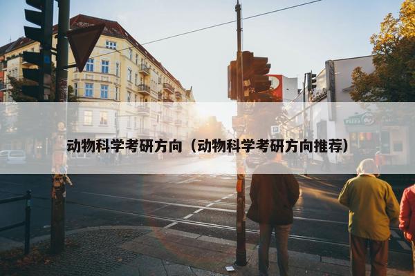 动物科学考研方向（动物科学考研方向推荐）