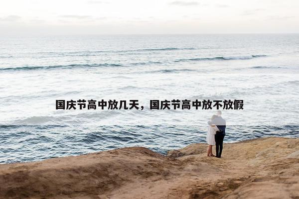 国庆节高中放几天，国庆节高中放不放假