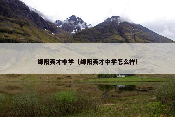 绵阳英才中学（绵阳英才中学怎么样）