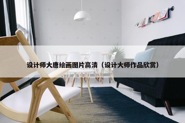 设计师大唐绘画图片高清（设计大师作品欣赏）