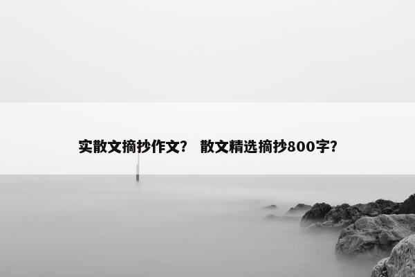 实散文摘抄作文？ 散文精选摘抄800字？