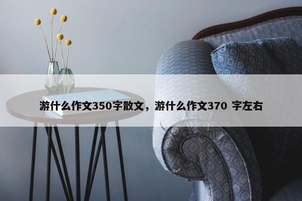 游什么作文350字散文，游什么作文370 字左右