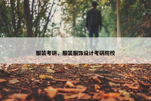 服装考研，服装服饰设计考研院校