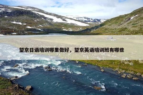 望京日语培训哪里做好，望京英语培训班有哪些