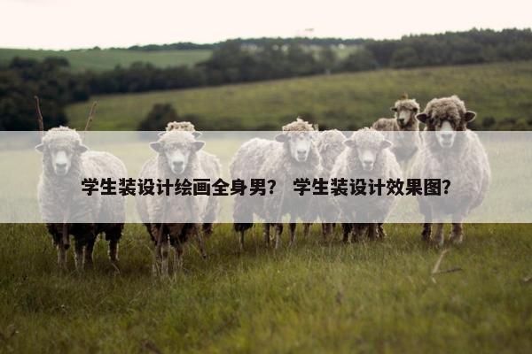 学生装设计绘画全身男？ 学生装设计效果图？
