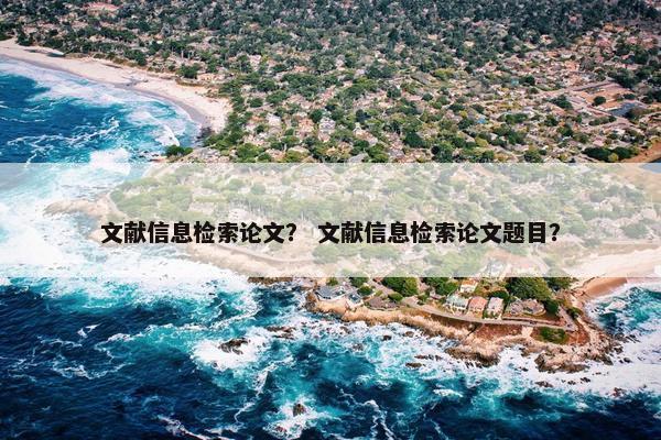 文献信息检索论文？ 文献信息检索论文题目？