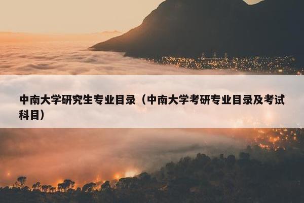 中南大学研究生专业目录（中南大学考研专业目录及考试科目）