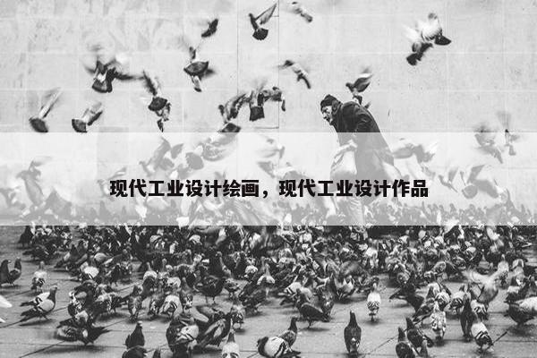 现代工业设计绘画，现代工业设计作品
