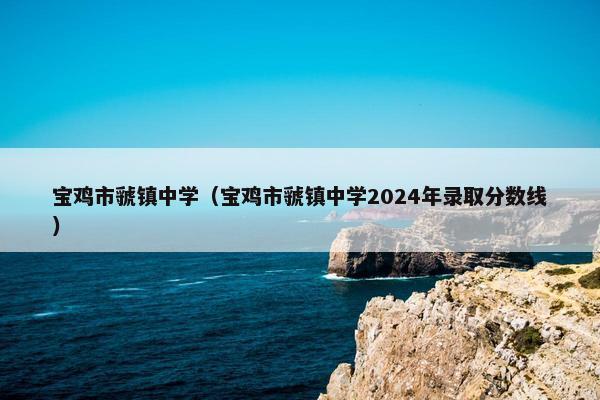 宝鸡市虢镇中学（宝鸡市虢镇中学2024年录取分数线）