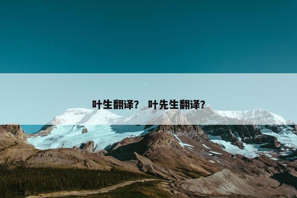叶生翻译？ 叶先生翻译？