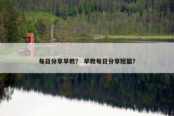 每日分享早教？ 早教每日分享短篇？