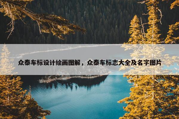 众泰车标设计绘画图解，众泰车标志大全及名字图片