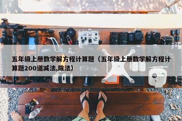 五年级上册数学解方程计算题（五年级上册数学解方程计算题200道减法,除法）
