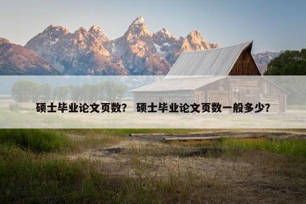 硕士毕业论文页数？ 硕士毕业论文页数一般多少？