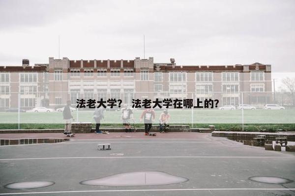 法老大学？ 法老大学在哪上的？