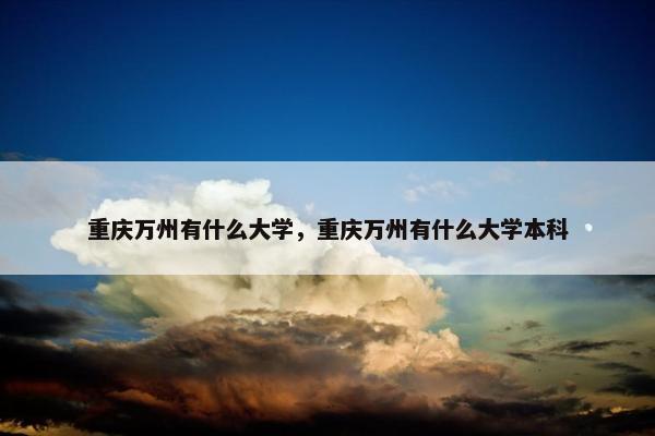 重庆万州有什么大学，重庆万州有什么大学本科