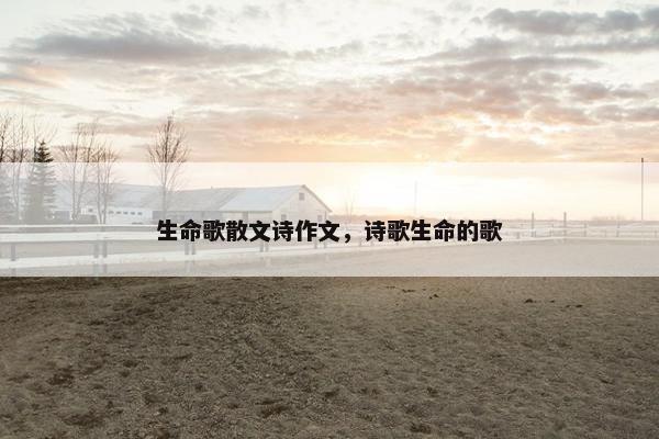 生命歌散文诗作文，诗歌生命的歌