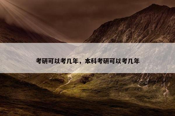 考研可以考几年，本科考研可以考几年