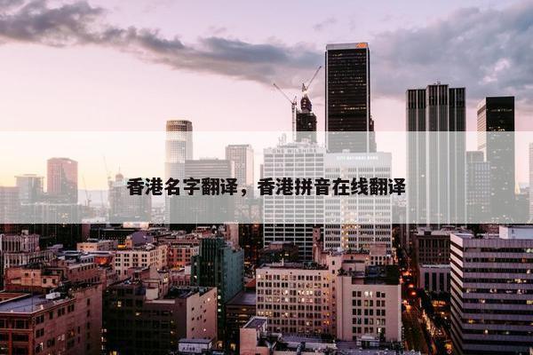 香港名字翻译，香港拼音在线翻译