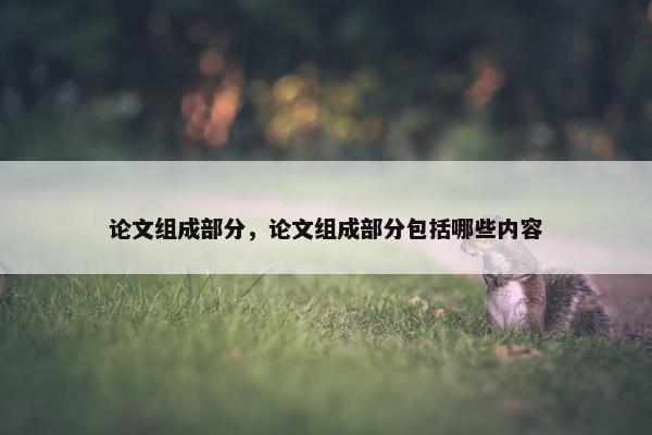 论文组成部分，论文组成部分包括哪些内容