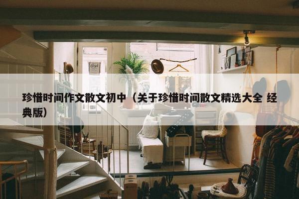 珍惜时间作文散文初中（关于珍惜时间散文精选大全 经典版）