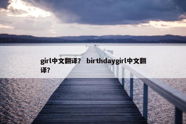 girl中文翻译？ birthdaygirl中文翻译？