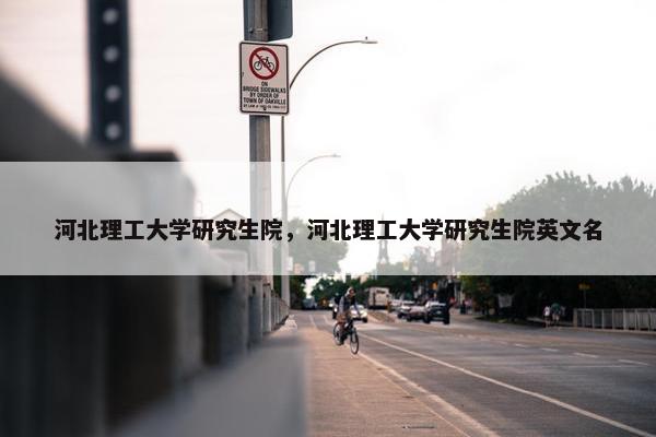 河北理工大学研究生院，河北理工大学研究生院英文名