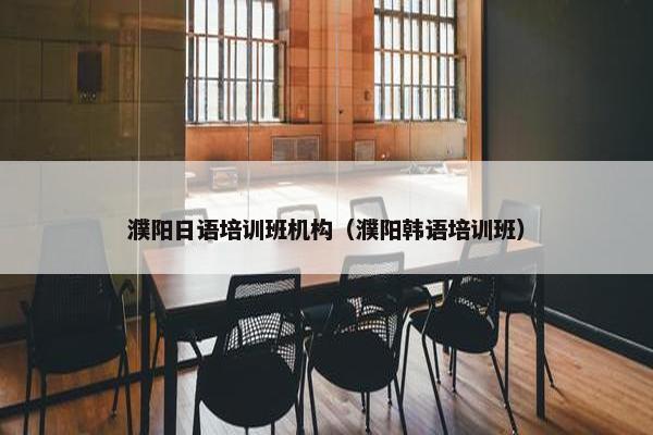 濮阳日语培训班机构（濮阳韩语培训班）