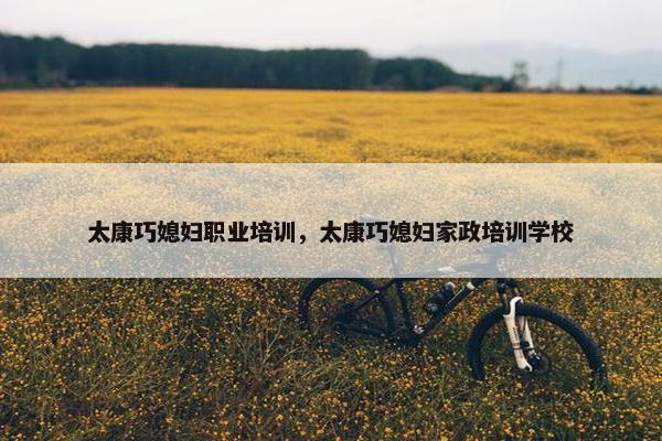 太康巧媳妇职业培训，太康巧媳妇家政培训学校