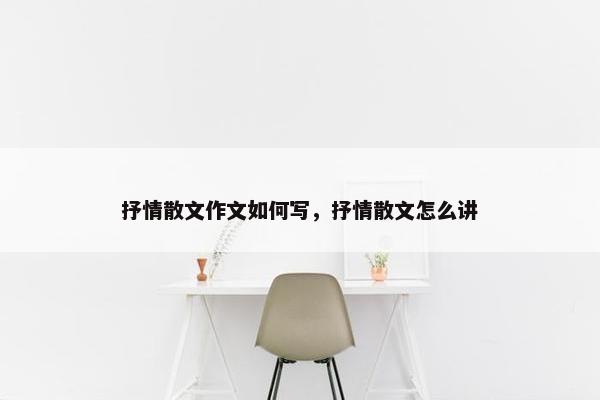 抒情散文作文如何写，抒情散文怎么讲