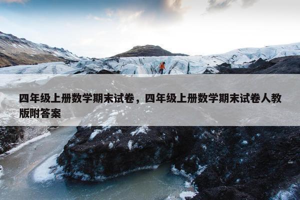 四年级上册数学期末试卷，四年级上册数学期末试卷人教版附答案