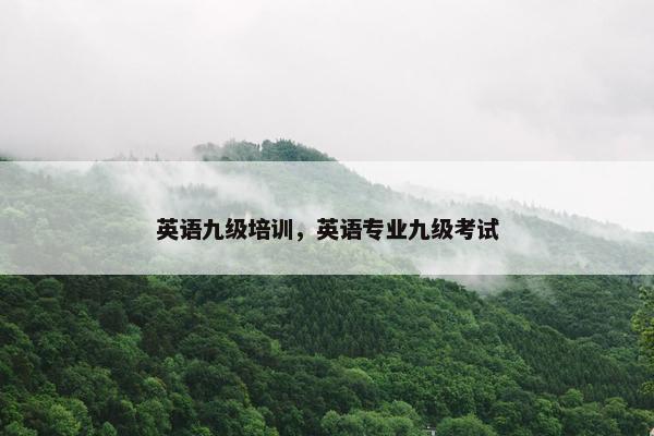 英语九级培训，英语专业九级考试