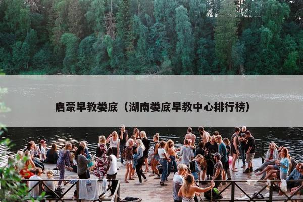 启蒙早教娄底（湖南娄底早教中心排行榜）