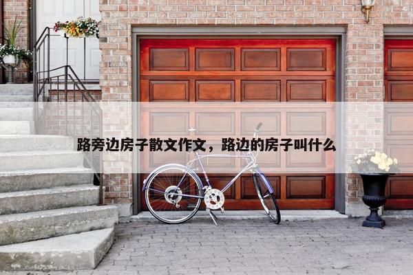路旁边房子散文作文，路边的房子叫什么